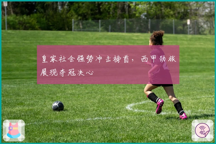皇家社会强势冲击榜首，西甲劲旅展现夺冠决心