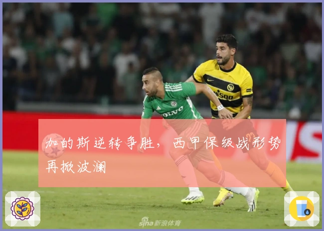 加的斯逆转争胜,西甲保级战形势再掀波澜