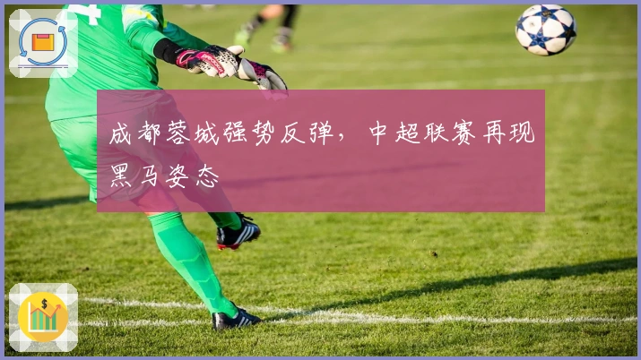 成都蓉城强势反弹,中超联赛再现黑马姿态