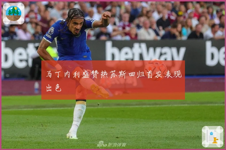 马丁内利盛赞热苏斯回归首发表现出色
