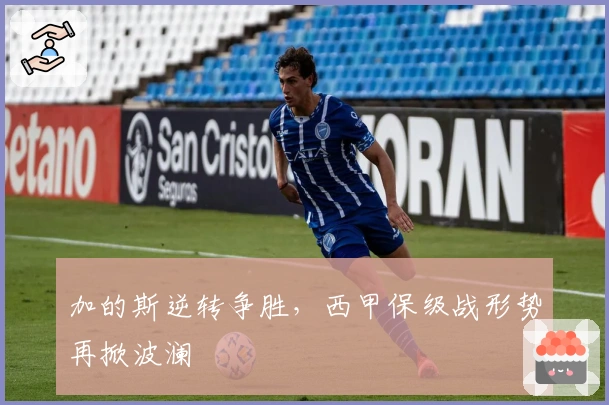 加的斯逆转争胜，西甲保级战形势再掀波澜