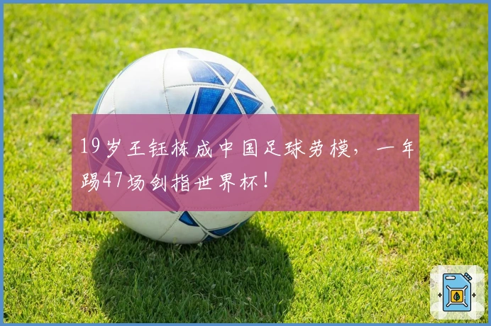 19岁王钰栋成中国足球劳模，一年踢47场剑指世界杯！