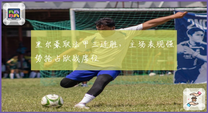 里尔豪取法甲三连胜，主场表现强势抢占欧战席位