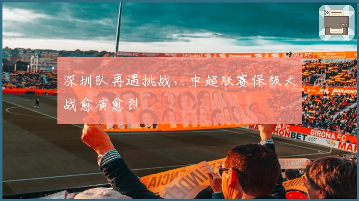 深圳队再遇挑战，中超联赛保级大战愈演愈烈