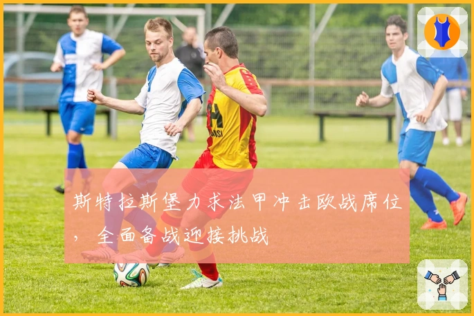 斯特拉斯堡力求法甲冲击欧战席位，全面备战迎接挑战