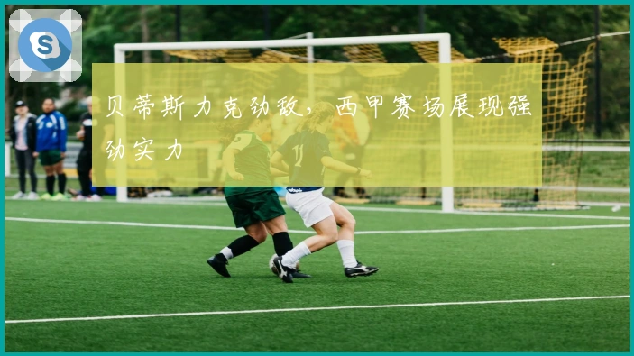 贝蒂斯力克劲敌，西甲赛场展现强劲实力