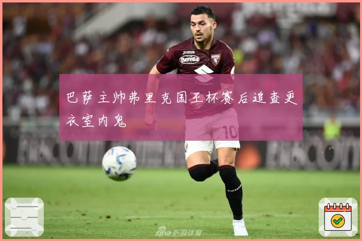 巴萨主帅弗里克国王杯赛后追查更衣室内鬼